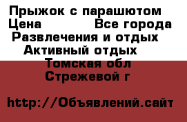 Прыжок с парашютом › Цена ­ 4 900 - Все города Развлечения и отдых » Активный отдых   . Томская обл.,Стрежевой г.